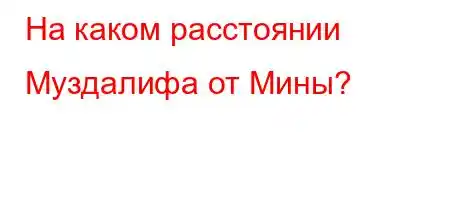 На каком расстоянии Муздалифа от Мины?